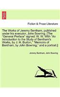 Works of Jeremy Bentham, published under his executor, John Bowring. [The "General Preface" signed: W. W. With "An Introduction to the Study of Bentham's Works, by J. H. Burton," "Memoirs of Bentham, by John Bowring," and a portrait.]