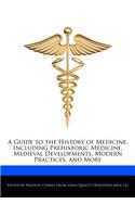 A Guide to the History of Medicine, Including Prehistoric Medicine, Medieval Developments, Modern Practices, and More