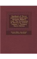 Handbook of Flower Pollination Based Upon Hermann Muller's Work 'The Fertilisation of Flowers by Insects'; Volume 1