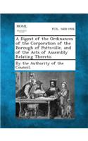 A Digest of the Ordinances of the Corporation of the Borough of Pottsville, and of the Acts of Assembly Relating Thereto.