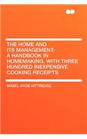 The Home and Its Management; A Handbook in Homemaking, with Three Hundred Inexpensive Cooking Receipts