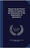 Report On the Forest Wealth of Canada, by the Statistician of the Department of Agriculture