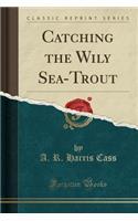 Catching the Wily Sea-Trout (Classic Reprint)