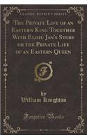 The Private Life of an Eastern King Together with Elihu Jan's Story or the Private Life of an Eastern Queen (Classic Reprint)