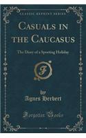 Casuals in the Caucasus: The Diary of a Sporting Holiday (Classic Reprint): The Diary of a Sporting Holiday (Classic Reprint)