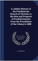 Jubilee History of the Presbyterian Church of Victoria; or, the Rise and Progress of Presbyterianism From the Foundation of the Colony to 1888