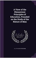 A View of the Elementary Principles of Education, Founded on the Study of the Nature of Man