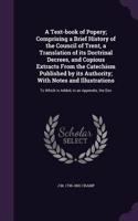 A Text-Book of Popery; Comprising a Brief History of the Council of Trent, a Translation of Its Doctrinal Decrees, and Copious Extracts from the Catechism Published by Its Authority; With Notes and Illustrations: To Which Is Added, in an Appendix, the Doc