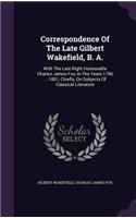 Correspondence Of The Late Gilbert Wakefield, B. A.