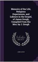 Memoirs of the Life, Religious Experiences, and Labours in the Gospel, of James Gough, Compiled From His Mss. by J. Gough