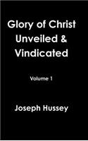 Glory of Christ Unveiled & Vindicated Volume 1