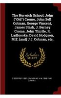 The Norwich School; John (Old) Crome, John Sell Cotman, George Vincent, James Stark, J. Berney Crome, John Thirtle, R. Ladbrooke, David Hodgson, M.E. [and] J.J. Cotman, Etc.