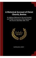 A Historical Account of Christ Church, Boston: An Address Delivered on the one Hundred and Fiftieth Anniversary of the Opening of the Church, December 29th, 1873