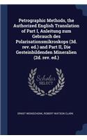 Petrographic Methods, the Authorized English Translation of Part I, Anleitung Zum Gebrauch Des Polarisationsmikroskops (3d. Rev. Ed.) and Part II, Die Gesteinbildenden Mineralien (2d. Rev. Ed.)