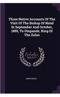 Three Native Accounts Of The Visit Of The Bishop Of Natal In September And October, 1859, To Umpande, King Of The Zulus