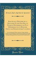Beautï¿½s de l'Histoire de la Hollande Et Des Pays-Bas, Ou ï¿½poques Historiques Les Plus Mï¿½morables de Ce Royaume, Depuis Les Romains Jusqu'ï¿½ Ce Jour: Avec Un Aperï¿½u Des Moeurs, Caractï¿½re, Usages, Industrie, Commerce de Ses Habitans; Leurs