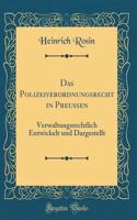 Das Polizeiverordnungsrecht in Preussen: Verwaltungsrechtlich Entwickelt Und Dargestellt (Classic Reprint)