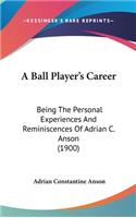 A Ball Player's Career: Being The Personal Experiences And Reminiscences Of Adrian C. Anson (1900)