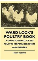 Ward Lock's Poultry Book - A Guide For Small Or Big Poultry Keepers, Beginners And Farmers
