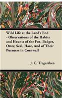 Wild Life at the Land's End - Observations of the Habits and Haunts of the Fox, Badger, Otter, Seal, Hare, And of Their Pursuers in Cornwall