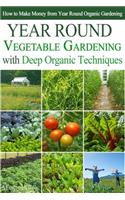 Year Round Vegetable Gardening with Deep Organic Techniques