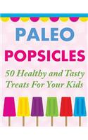 Paleo Popsicles: 50 Healthy and Tasty Treats For Your Kids