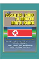 Essential Guide to Modern North Korea: Federal Research Country Study with Comprehensive Information and Analysis - Political, Economic, Social, National Security, Nuclear Program, Cult o