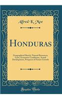 Honduras: Geographical Sketch, Natural Resources, Laws, Economic Conditions, Actual Development, Prospects of Future Growth (Classic Reprint): Geographical Sketch, Natural Resources, Laws, Economic Conditions, Actual Development, Prospects of Future Growth (Classic Reprint)