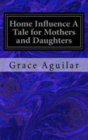 Home Influence A Tale for Mothers and Daughters