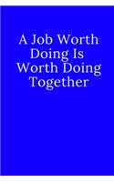 A Job Worth Doing Is Worth Doing Together: Notebook, Journal, Diary, Unlined/Plain Notebook (110 Pages, Blank, 6 x 9) Soft/Blue Cover