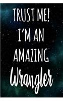 Trust Me! I'm An Amazing Wrangler: The perfect gift for the professional in your life - Funny 119 page lined journal!