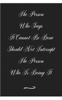 The Person Who Says It Cannot Be Done Should Not Interrupt The Person Who Is Doing It: Funny Office Notebook/Journal For Women/Men/Coworkers/Boss/Business (6x9 inch)