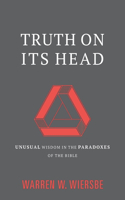 Truth on Its Head: Unusual Wisdom in the Paradoxes of the Bible