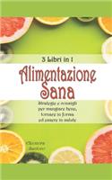 Alimentazione Sana: 3 Libri in 1 - Strategie e consigli per mangiare bene, tornare in forma ed essere in salute