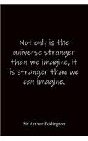 Not only is the universe stranger than we imagine, it is stranger than we can imagine. Sir Arthur Eddington