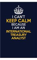 I Can't Keep Calm Because I Am An International Treasury Analyst: Career journal, notebook and writing journal for encouraging men, women and kids. A framework for building your career.