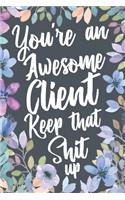You're An Awesome Client Keep That Shit Up: Funny Joke Appreciation & Encouragement Gift Idea for Clients. Sarcastic Thank You Gag Notebook Journal & Sketch Diary Present.