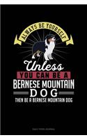Always Be Yourself Unless You Can Be A Bernese Mountain Dog Then Be A Bernese Mountain Dog