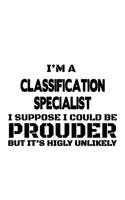 I'm A Classification Specialist I Suppose I Could Be Prouder But It's Highly Unlikely: Best Classification Specialist Notebook, Journal Gift, Diary, Doodle Gift or Notebook - 6 x 9 Compact Size- 109 Blank Lined Pages