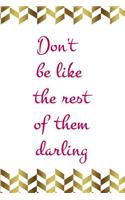 Don't Be Like The Rest Of Them Darling