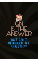 Gin Is The Answer But Can't Remember The Question