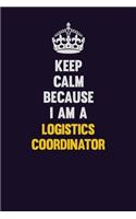 Keep Calm Because I Am A Logistics Coordinator: Motivational and inspirational career blank lined gift notebook with matte finish