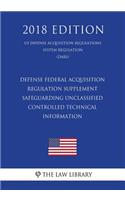Defense Federal Acquisition Regulation Supplement - Safeguarding Unclassified Controlled Technical Information (US Defense Acquisition Regulations System Regulation) (DARS) (2018 Edition)