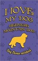 I Love My Dog Bernese Mountain Dog - Dog Owner's Notebook: Doggy Style Designed Pages for Dog Owner's to Note Training Log and Daily Adventures.