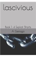 Lascivious: Book 1: 4 Explicit Shorts(1 Lascivious)