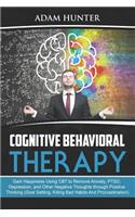 Cognitive Behavioral Therapy: Gain Happiness Using CBT to Remove Anxiety, PTSD, Depression, and Other Negative Thoughts through Positive Thinking (Goal Setting, Killing Bad Habit