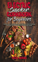 Electric Smoker Cookbook For Beginners: Fantastic and Irresistible Recipes to Master the Skill of Smoking and Enjoy Tasty Meals with Your Family and Friends