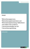 Wahrnehmungsprozess, Wahrnehmungsinterpretation und Wahrnehmungstäuschung. Maßnahmen zum Aufbau eines positiven Unternehmensimages bei der Unternehmensgründung