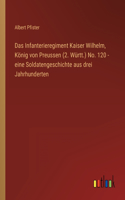 Das Infanterieregiment Kaiser Wilhelm, König von Preussen (2. Württ.) No. 120 - eine Soldatengeschichte aus drei Jahrhunderten