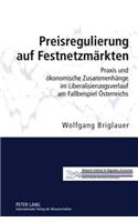 Preisregulierung Auf Festnetzmaerkten: Praxis Und Oekonomische Zusammenhaenge Im Liberalisierungsverlauf Am Fallbeispiel Oesterreichs